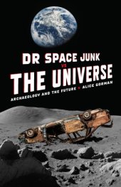 book Dr Space Junk vs The Universe: Archaeology and the Future