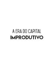 book A ERA DO CAPITAL IMPRODUTIVO : por que oito familias tem mais riqueza do que a metade da ...