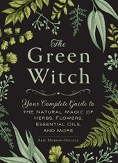 book The Green Witch: Your Complete Guide to the Natural Magic of Herbs, Flowers, Essential Oils, and More