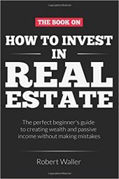 book How to Invest In Real Estate: The perfect beginner’s guide to creating wealth and passive income without making mistakes