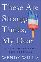 book These Are Strange Times, My Dear: Field Notes From the Republic