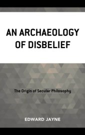 book An Archaeology of Disbelief : The Origin of Secular Philosophy