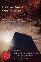 book Can We Survive Our Origins?: Readings in René Girard’s Theory of Violence and the Sacred.