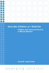 book Give Me Children or I Shall Die: Children and Communal Survival in Biblical Literature