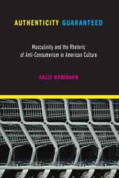 book Authenticity Guaranteed: Masculinity and the Rhetoric of Anti-Consumerism in American Culture