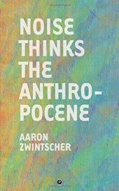 book Noise Thinks the Anthropocene: An Experiment in Noise Poetics