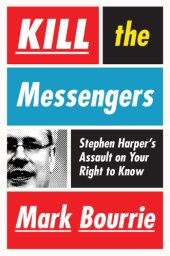 book Kill the Messengers: Stephen Harper’s Assault on Your Right to Know