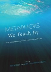 book Metaphors We Teach By: How Metaphors Shape What We Do in Classrooms