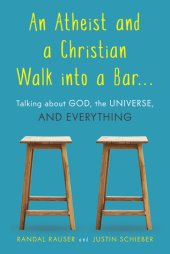 book An Atheist and a Christian Walk Into a Bar: Talking about God, the Universe, and Everything