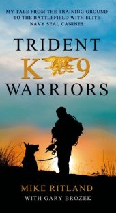 book Trident K9 Warriors: My Tale from the Training Ground to the Battlefield with Elite Navy SEAL Canines