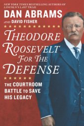 book Theodore Roosevelt for the Defense: The Courtroom Battle to Save His Legacy