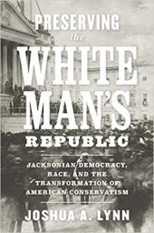 book Preserving the White Man’s Republic: Jacksonian Democracy, Race, and the Transformation of American Conservatism