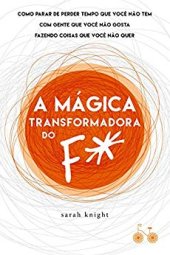 book A mágica transformadora do F*: como parar de perder tempo que você não tem com gente que você não gosta fazendo coisas que você não quer