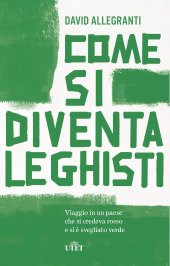 book Come si diventa leghisti. Viaggio in un paese che si credeva rosso e si è svegliato verde