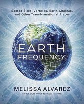 book Earth Frequency: Sacred Sites, Vortexes, Earth Chakras, and Other Transformational Places