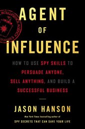 book Agent of Influence: How to Use Spy Skills to Persuade Anyone, Sell Anything, and Build a Successful Business