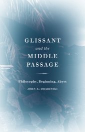 book Glissant and the Middle Passage: Philosophy, Beginning, Abyss