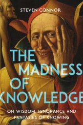 book The Madness of Knowledge: On Wisdom, Ignorance and Fantasies of Knowing