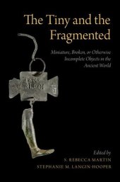 book The Tiny and the Fragmented: Miniature, Broken, or Otherwise Incomplete Objects in the Ancient World