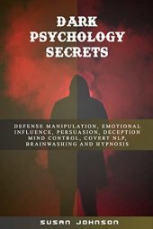 book Dark Psychology Secrets: Defense Manipulation, Emotional Influence, Persuasion, Deception, Mind Control, Covert Nlp, Brainwashing and Hypnosis