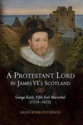 book A Protestant Lord in James VI’s Scotland: George Keith, Fifth Earl Marischal (1554–1623)