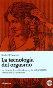 book La tecnología del orgasmo: la histeria, los vibradores y la satisfacción sexual de las mujeres