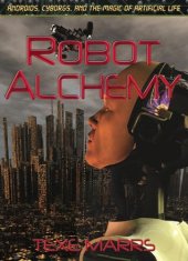 book Robot Alchemy-Androids, Cyborgs, and the Magic of Artificial Life