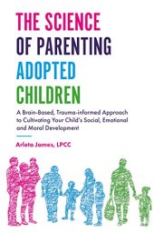 book The Science of Parenting Adopted Children: A Brain-Based, Trauma-Informed Approach to Cultivating Your Child’s Social, Emotional and Moral Development