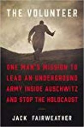 book The Volunteer: One Man’s Mission to Lead an Underground Army Inside Auschwitz and Stop the Holocaust