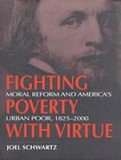 book Fighting poverty with virtue : moral reform and America’s urban poor, 1825-2000