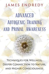 book Advanced Autogenic Training and Primal Awareness: Techniques for Wellness, Deeper Connection to Nature, and Higher Consciousness