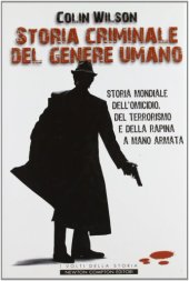 book Storia criminale del genere umano. Storia mondiale dell’omicidio, del terrorismo e della rapina a mano armata