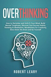 book Overthinking: How to Declutter and Unfu*k Your Mind, Build Mental Toughness, Discover Fast Success Habits, Thinking & Meditation, Mindfulness for Creativity, Slow Down the Brain and Be Yourself