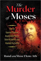 book The Murder of Moses: How an Egyptian Magician Assassinated Moses, Stole His Identity, and Hijacked the Exodus