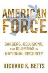 book American Force: Dangers, Delusions, and Dilemmas in National Security