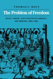 book The problem of freedom: race, labor, and politics in Jamaica and Britain, 1832-1938