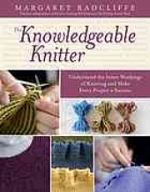 book The knowledgeable knitter: Understand the Inner Workings of Knitting and Make Every Project a Success