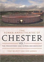 book The Roman Amphitheatre of Chester, Volume 1: the Prehistoric and Roman Archaeology