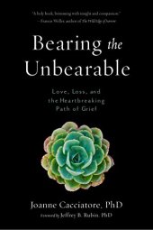 book Bearing the Unbearable: Love, Loss, and the Heartbreaking Path of Grief