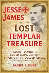 book Jesse James and the Lost Templar Treasure: Secret Diaries, Coded Maps, and the Knights of the Golden Circle