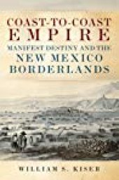 book Coast-to-Coast Empire: Manifest Destiny and the New Mexico Borderlands