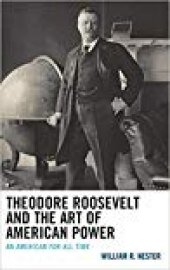 book Theodore Roosevelt and the Art of American Power: An American for All Time