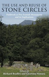 book The Use and reuse of stone circles: Fieldwork at five Scottish monuments and its implications