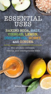 book Essential Uses: Baking Soda, Salt, Vinegar, Lemon, Coconut Oil, Honey, and Ginger: The Ultimate Wellness, Beauty, and Healthy-Home Bible