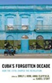 book Cuba’s Forgotten Decade: How the 1970s Shaped the Revolution