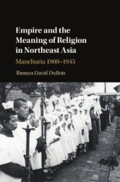 book Empire and the Meaning of Religion in Northeast Asia: Manchuria, 1900–1945