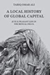 book A Local History of Global Capital: Jute and Peasant Life in the Bengal Delta