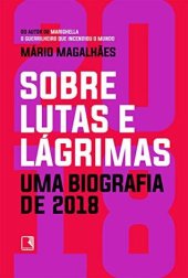 book Sobre Lutas e Lágrimas: Uma Biografia de 2018, o Ano em Que o Brasil Flertou com o Apocalipse