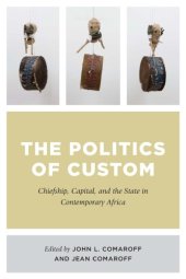 book The Politics of Custom: Chiefship, Capital, and the State in Contemporary Africa