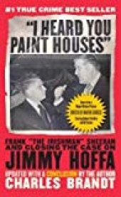 book I Heard You Paint Houses: Frank "the Irishman" Sheeran & Closing the Case on Jimmy Hoffa